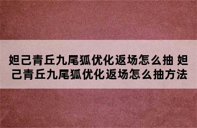 妲己青丘九尾狐优化返场怎么抽 妲己青丘九尾狐优化返场怎么抽方法